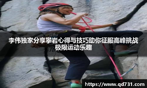 李伟独家分享攀岩心得与技巧助你征服高峰挑战极限运动乐趣