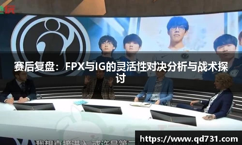赛后复盘：FPX与IG的灵活性对决分析与战术探讨