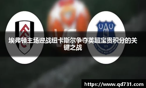 埃弗顿主场迎战纽卡斯尔争夺英超宝贵积分的关键之战